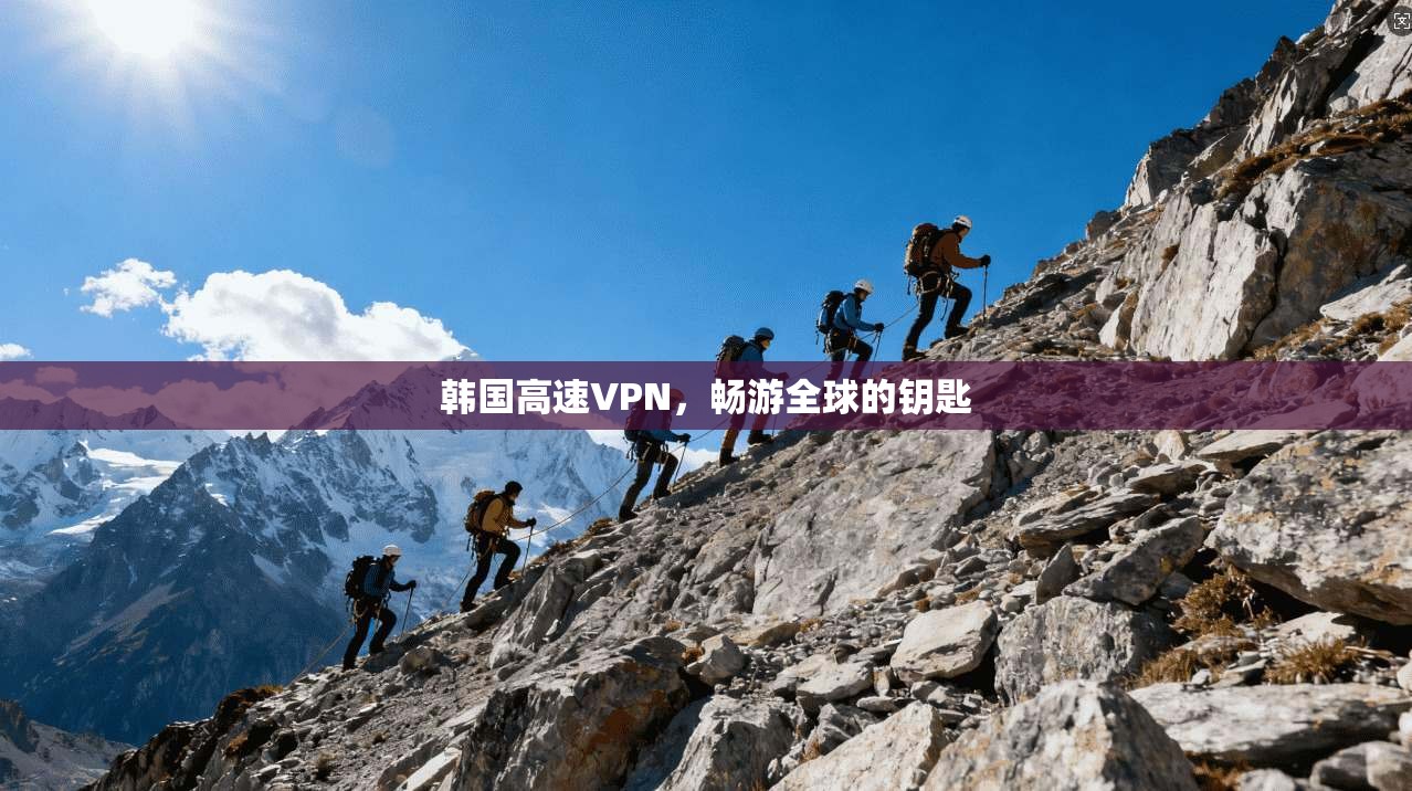 韩国高速VPN，畅游全球的钥匙  第1张