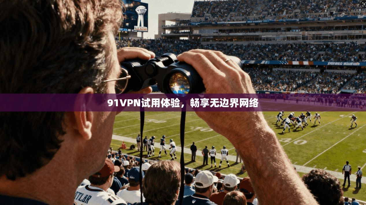 91VPN试用体验，畅享无边界网络  第1张