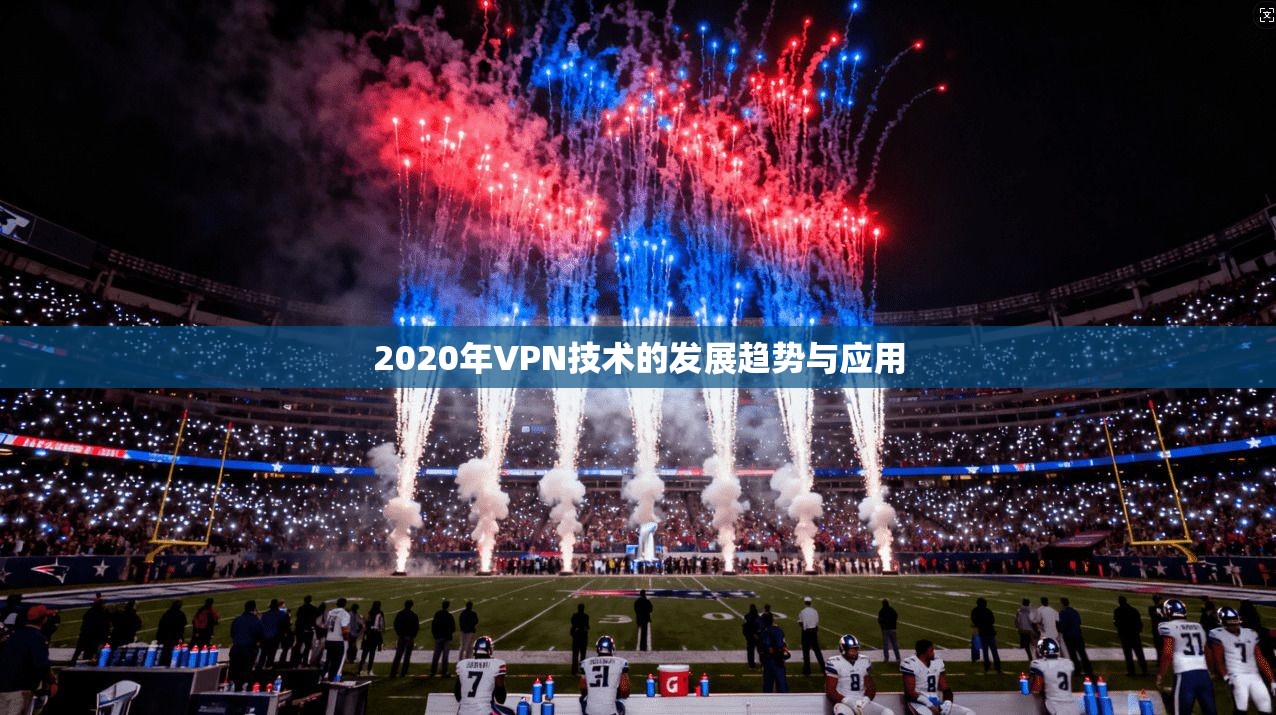 2020年VPN技术的发展趋势与应用 第1张 2020年VPN技术的发展趋势与应用 第1张