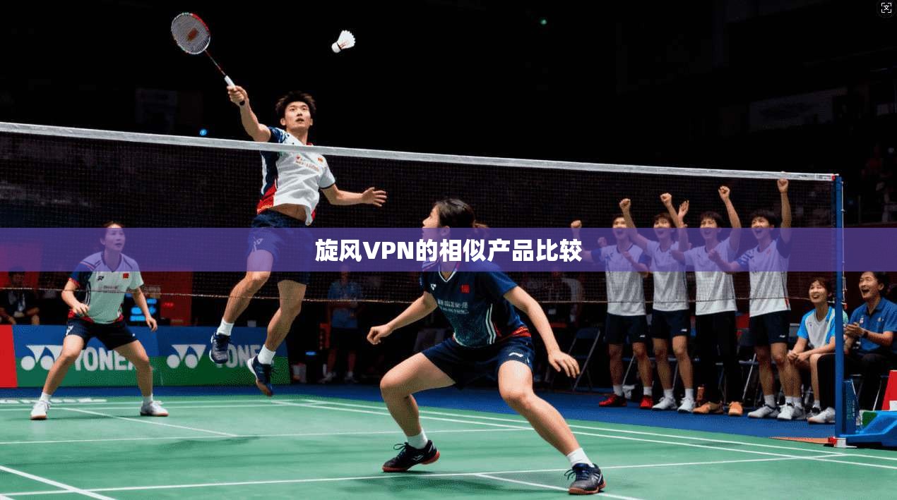 旋风VPN的相似产品比较 第1张 旋风VPN的相似产品比较 第1张
