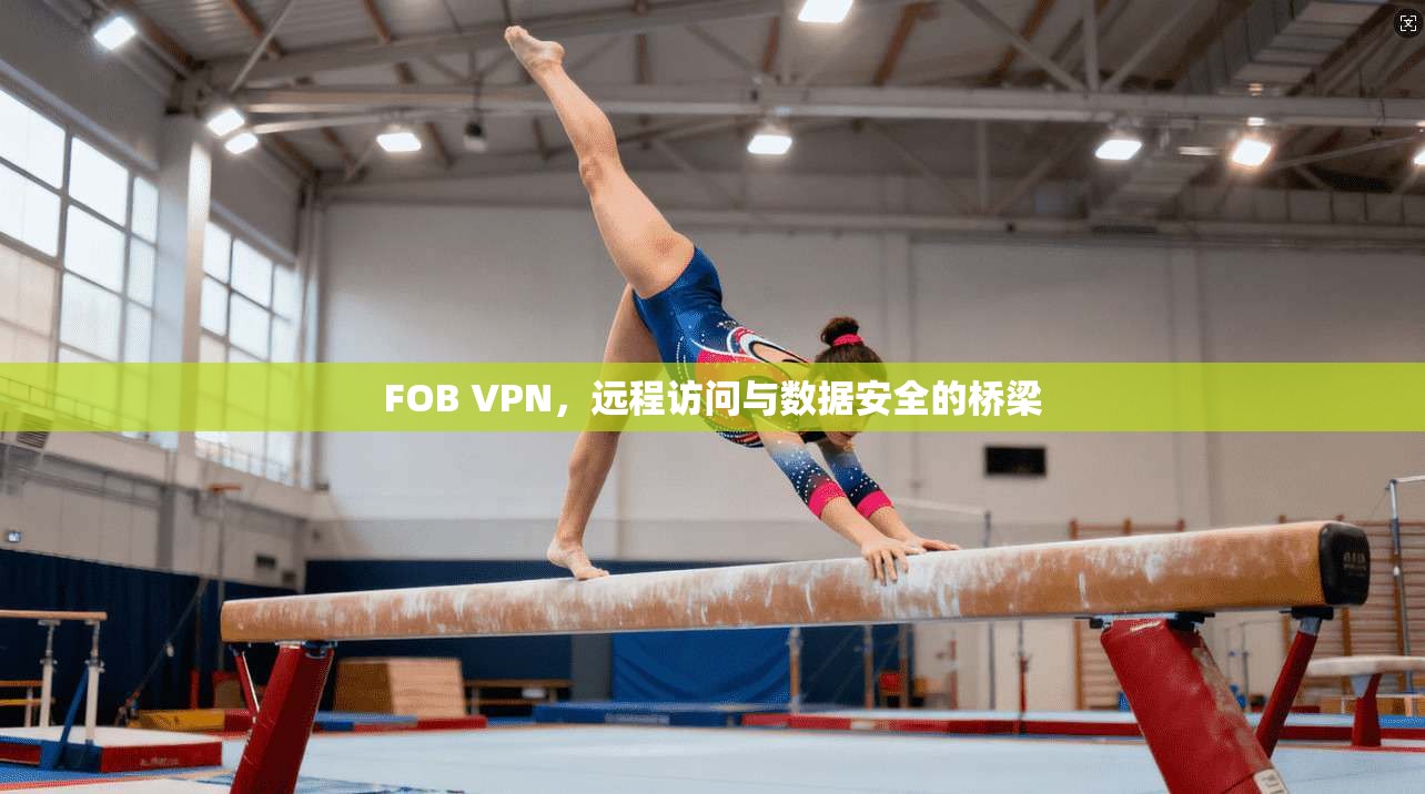 FOB VPN，远程访问与数据安全的桥梁  第1张