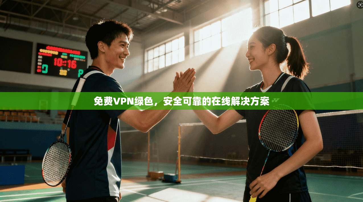 免费VPN绿色，安全可靠的在线解决方案  第1张