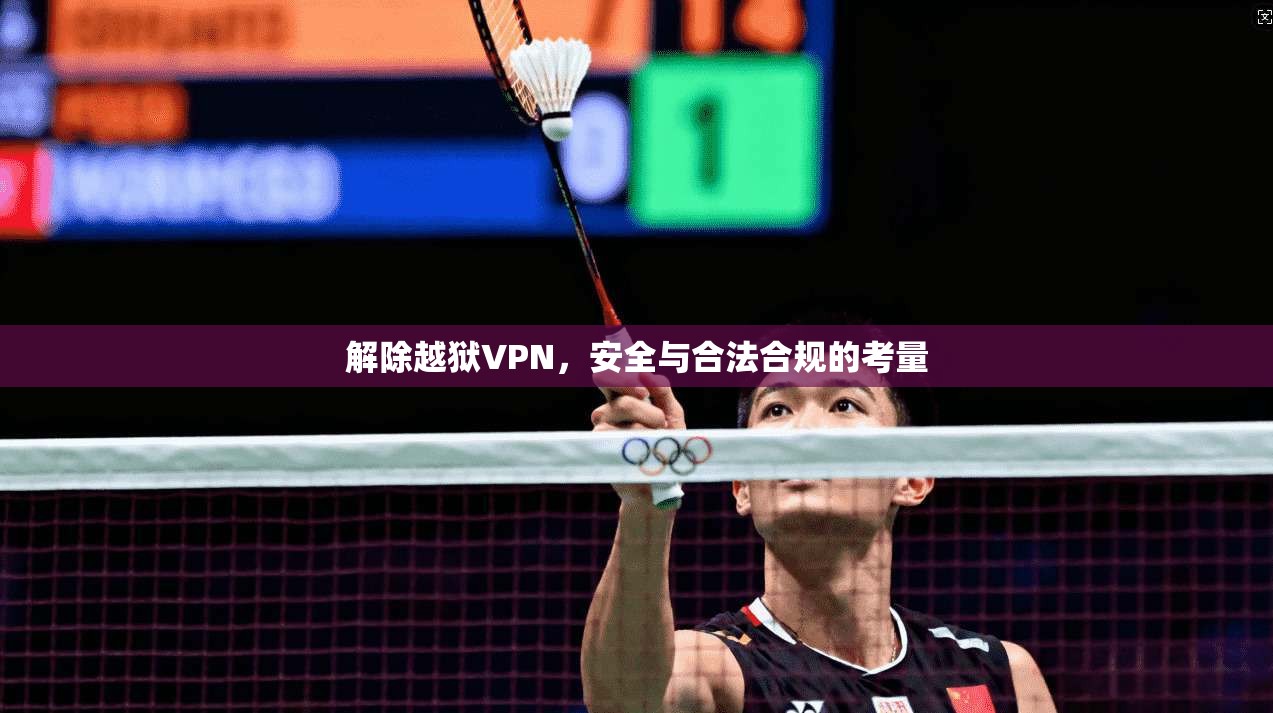 解除越狱VPN，安全与合法合规的考量  第1张
