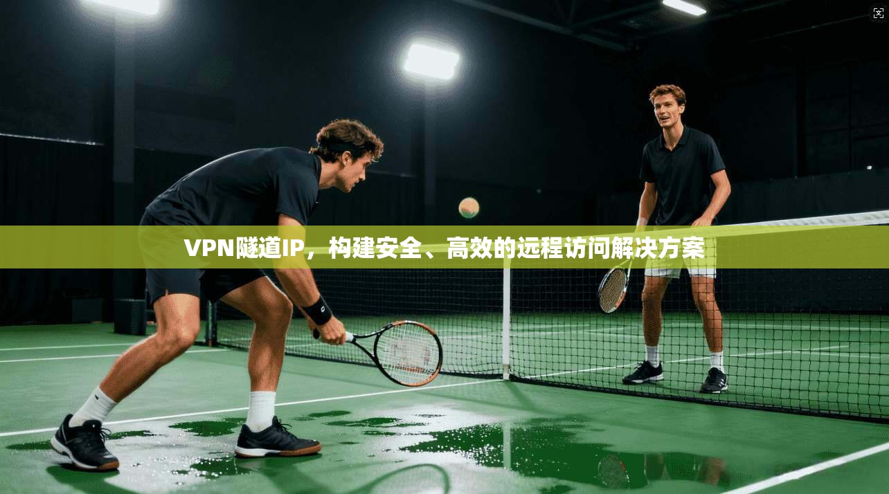 VPN隧道IP，构建安全、高效的远程访问解决方案  第1张