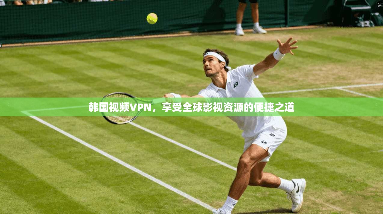 韩国视频VPN，享受全球影视资源的便捷之道  第1张
