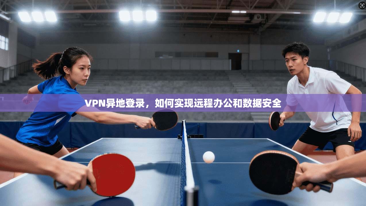 VPN异地登录,如何实现远程办公和数据安全 第1张 VPN异地登录,如何实现远程办公和数据安全 第1张