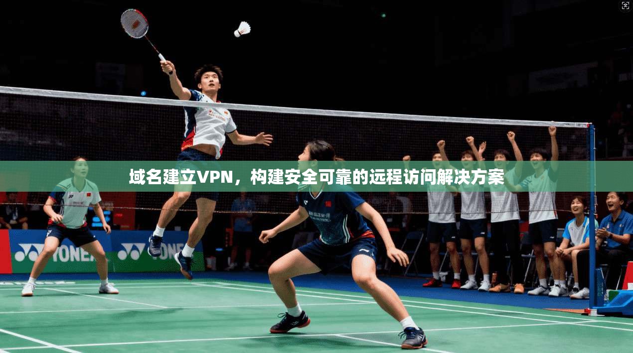 域名建立VPN,构建安全可靠的远程访问解决方案 第1张 域名建立VPN,构建安全可靠的远程访问解决方案 第1张