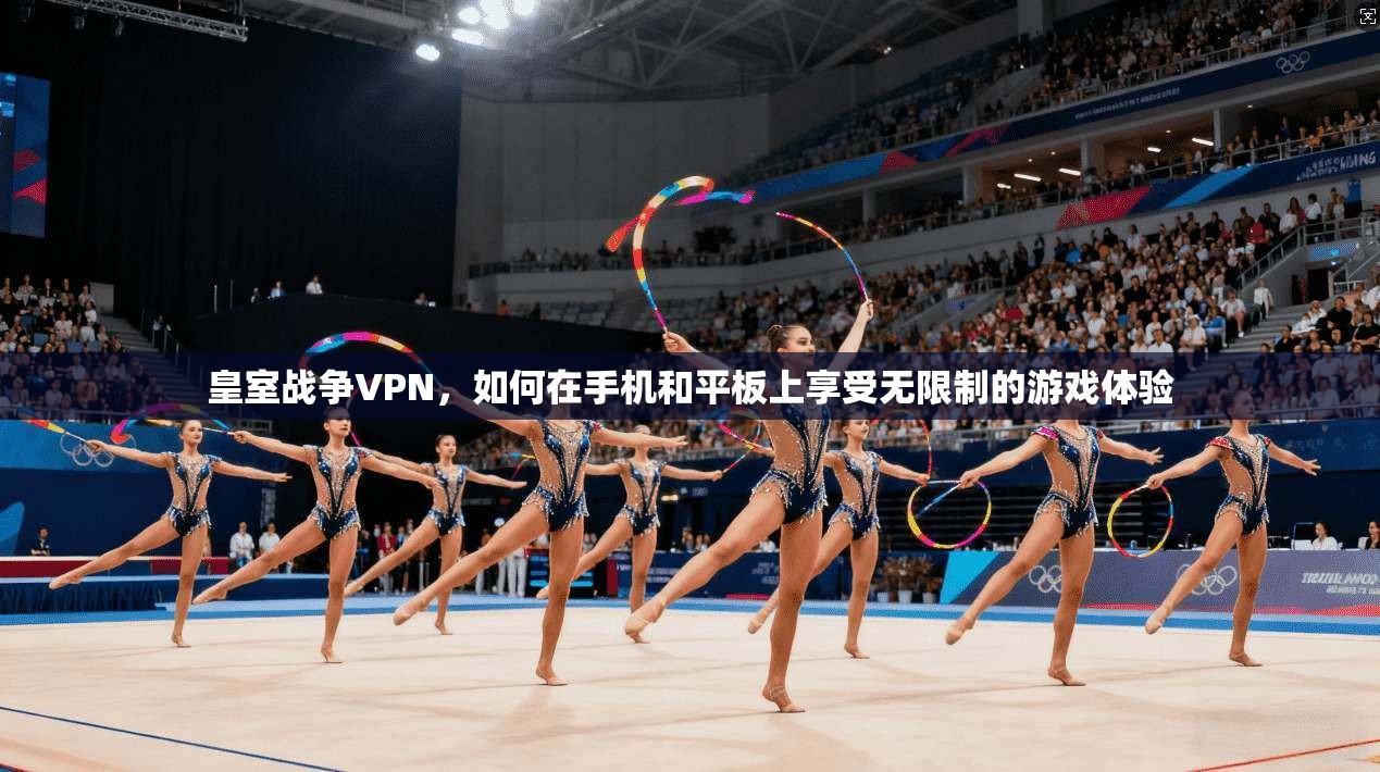 皇室战争VPN,如何在手机和平板上享受无限制的游戏体验 第1张 皇室战争VPN,如何在手机和平板上享受无限制的游戏体验 第1张