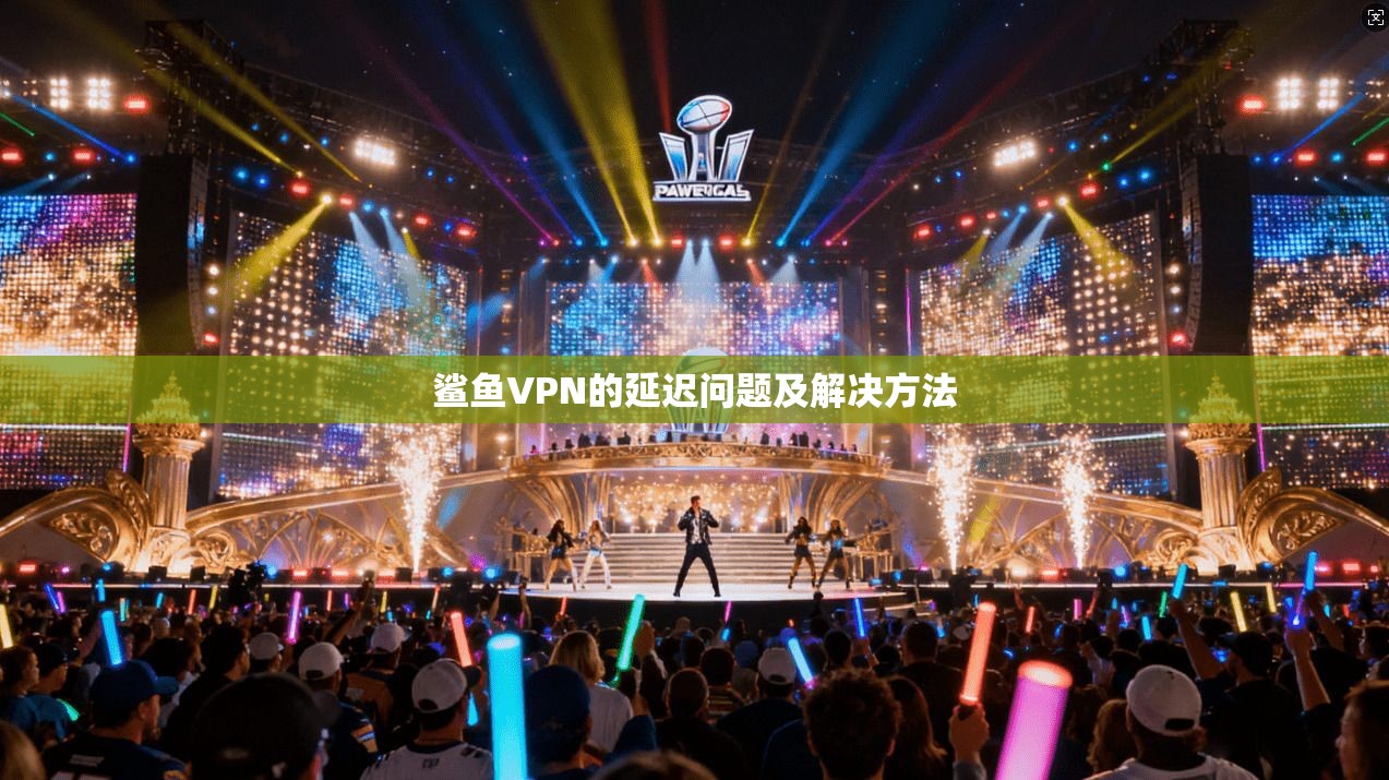 鲨鱼VPN的延迟问题及解决方法  第1张