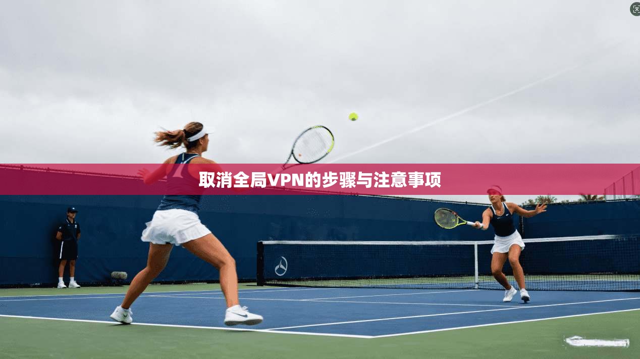 取消全局VPN的步骤与注意事项  第1张