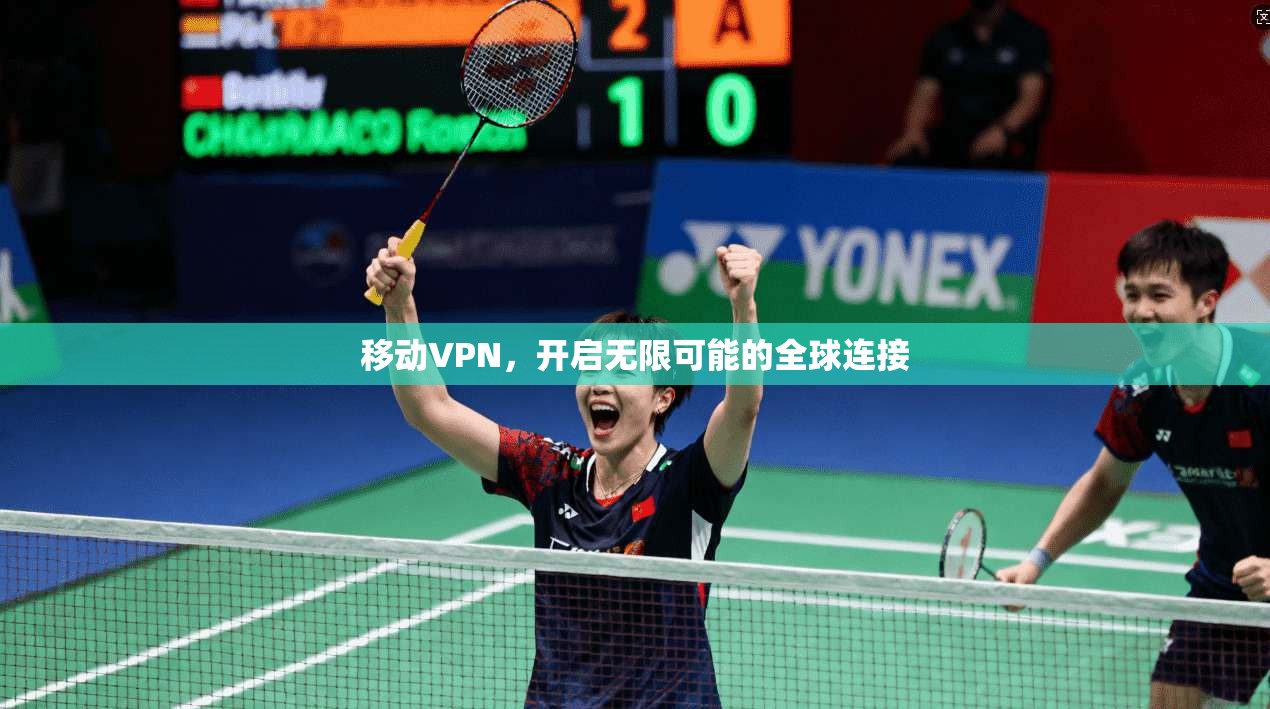 移动VPN,开启无限可能的全球连接 第1张 移动VPN,开启无限可能的全球连接 第1张