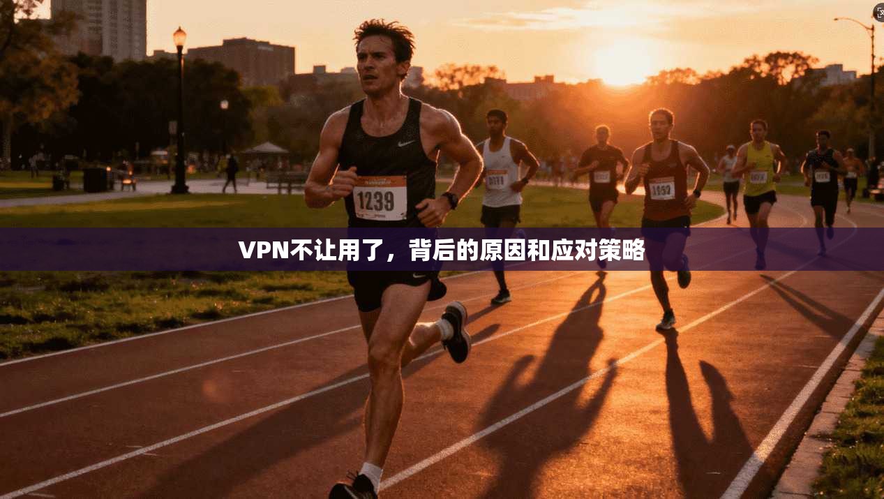 VPN不让用了，背后的原因和应对策略  第1张