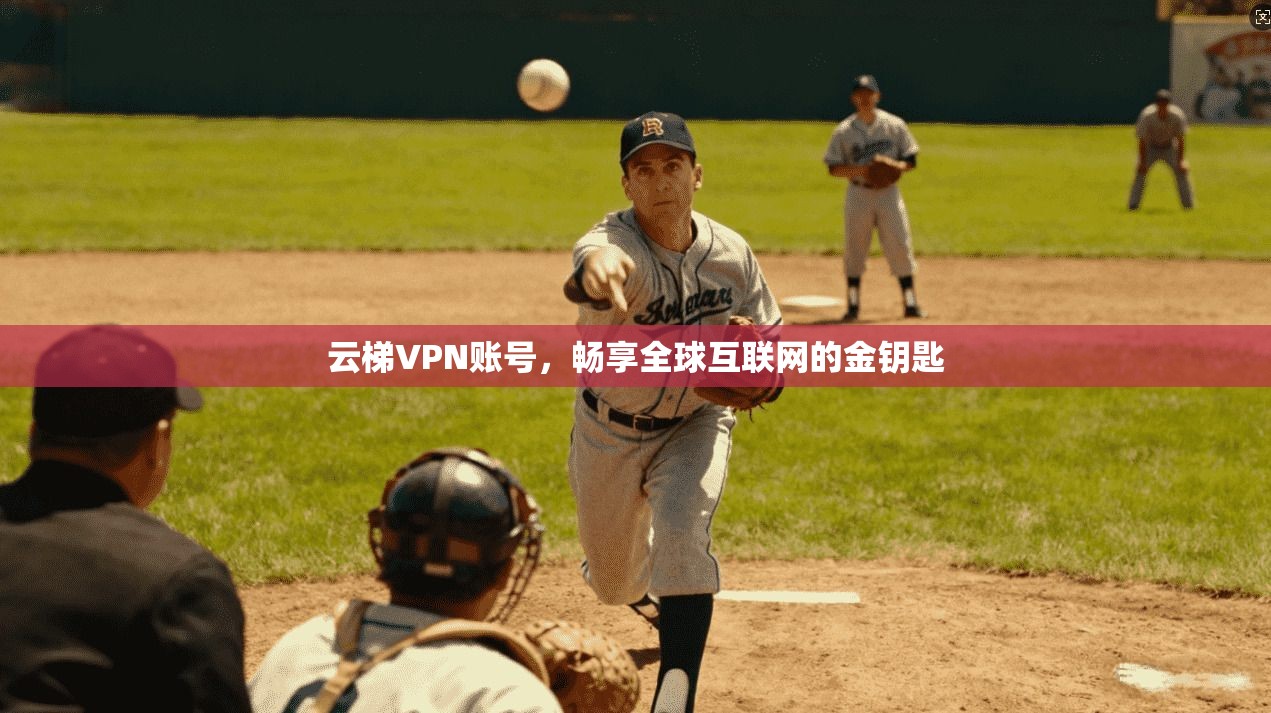 云梯VPN账号，畅享全球互联网的金钥匙  第1张