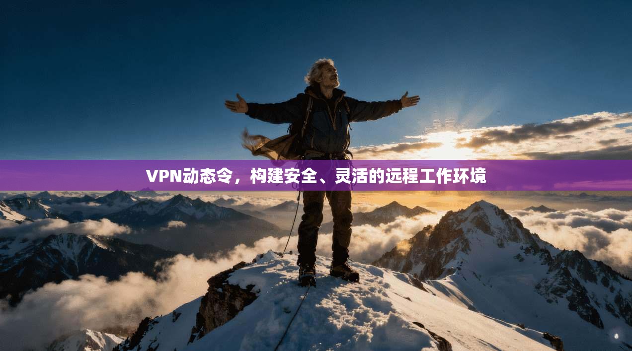 VPN动态令，构建安全、灵活的远程工作环境  第1张