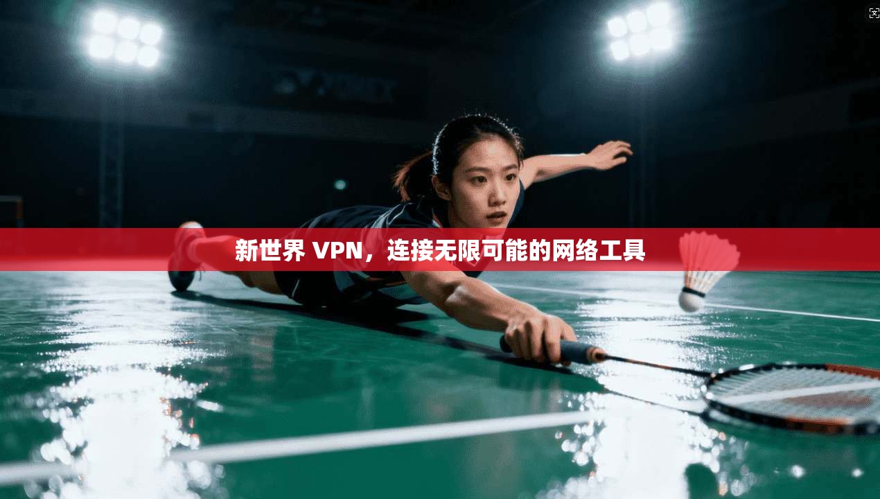 新世界 VPN，连接无限可能的网络工具  第1张