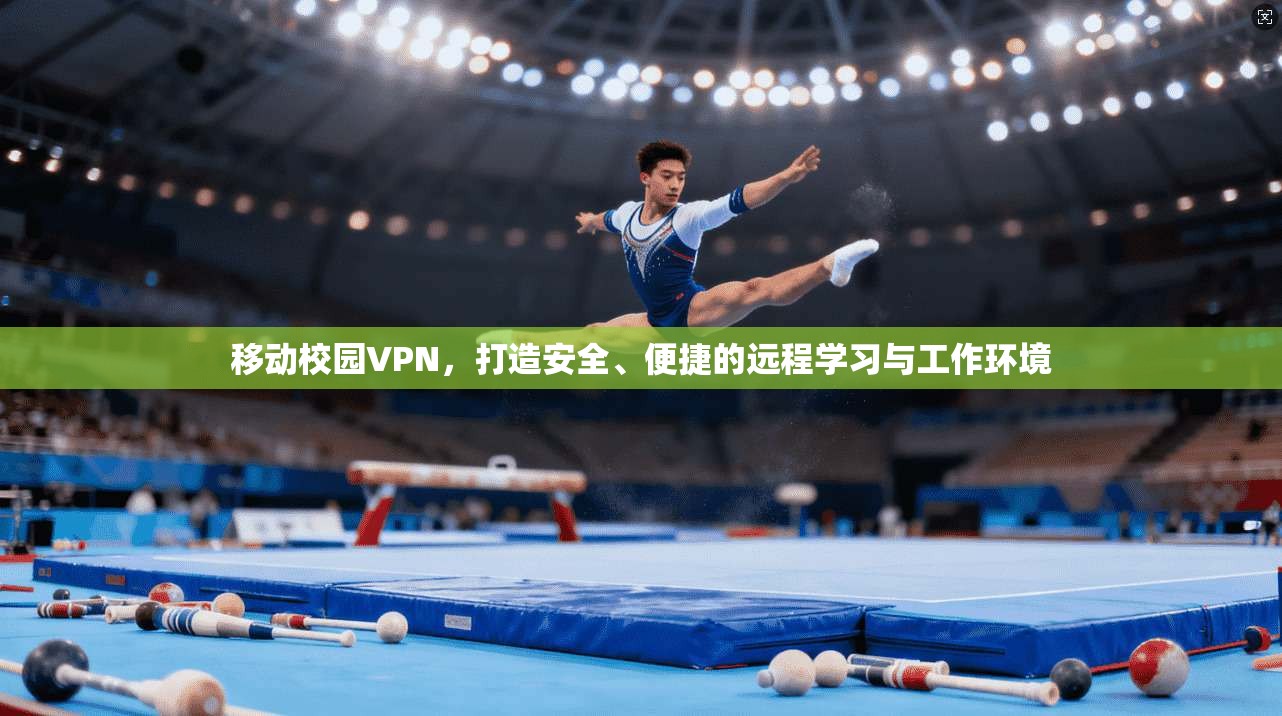 移动校园VPN，打造安全、便捷的远程学习与工作环境  第1张