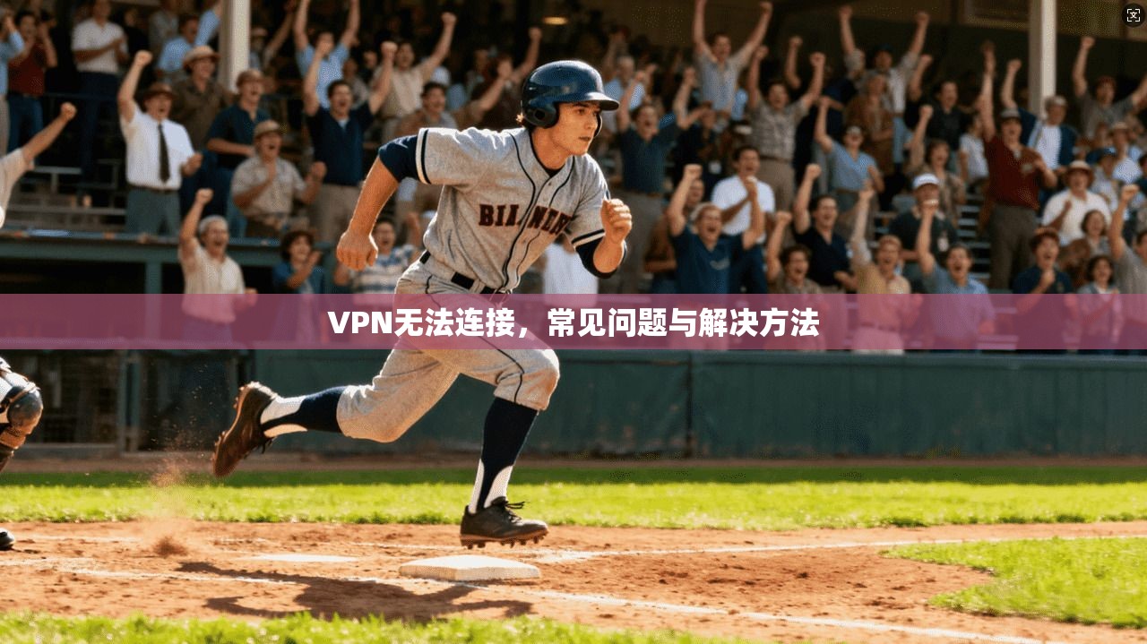 VPN无法连接，常见问题与解决方法  第1张
