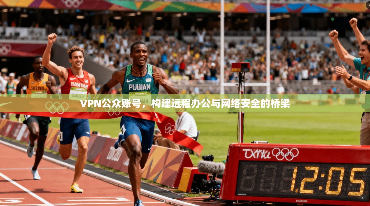 VPN公众账号，构建远程办公与网络安全的桥梁  第1张