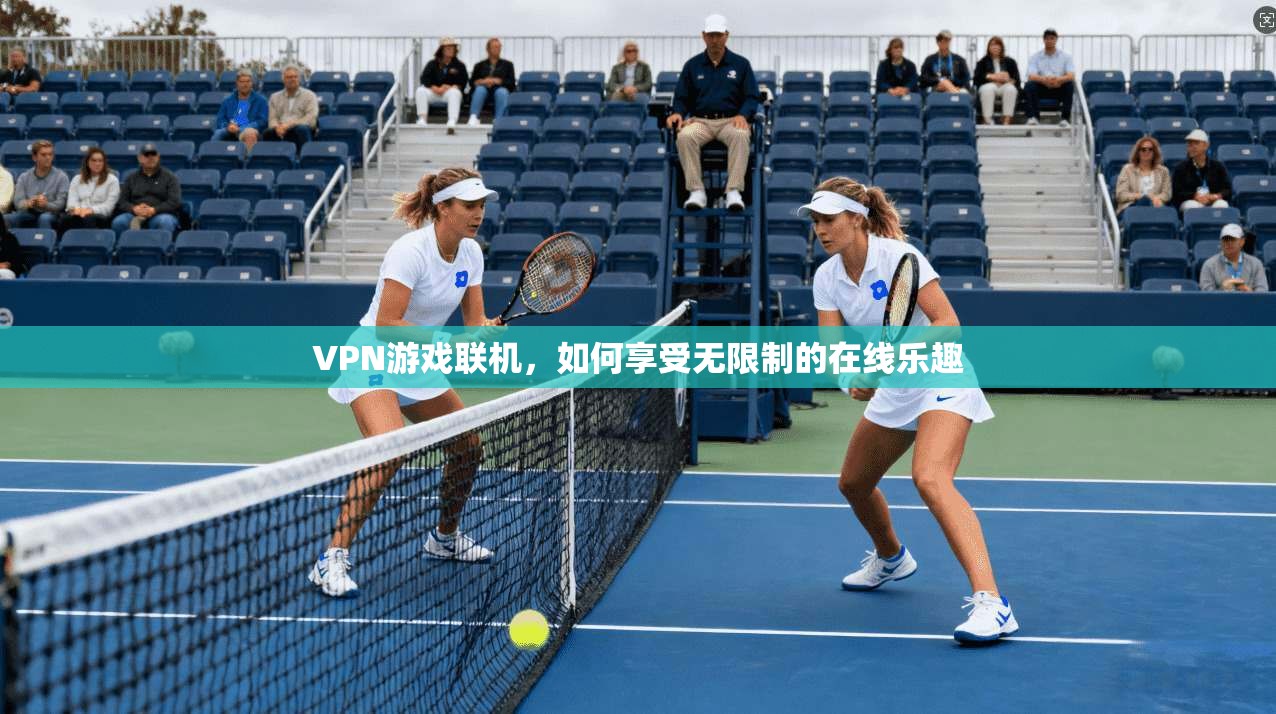 VPN游戏联机，如何享受无限制的在线乐趣  第1张
