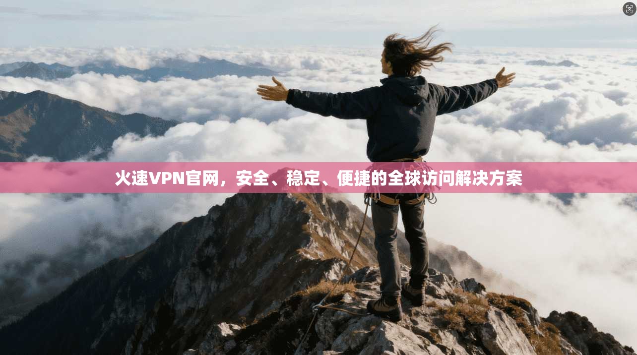 火速VPN官网，安全、稳定、便捷的全球访问解决方案  第1张