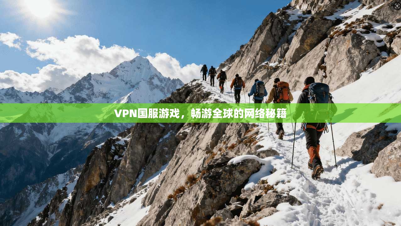 VPN国服游戏，畅游全球的网络秘籍  第1张