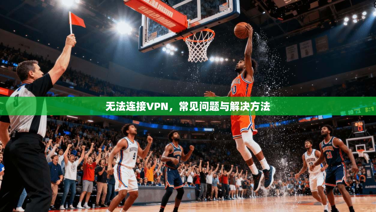 无法连接VPN，常见问题与解决方法  第1张
