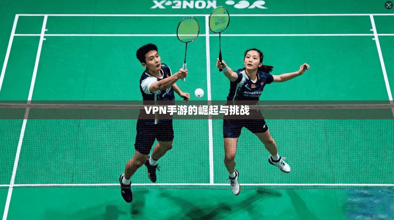 VPN手游的崛起与挑战  第1张
