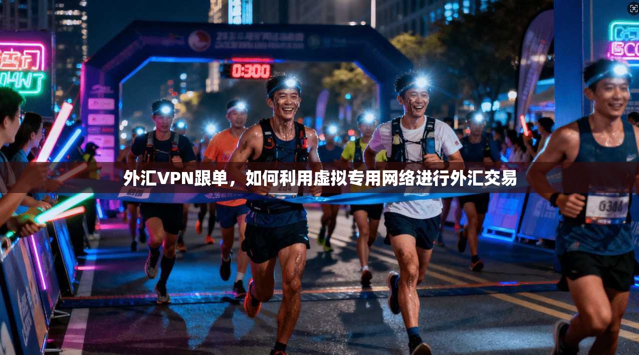 外汇VPN跟单，如何利用虚拟专用网络进行外汇交易  第1张