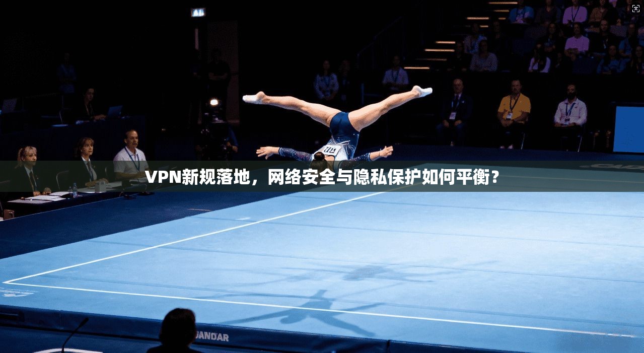 VPN新规落地，网络安全与隐私保护如何平衡？