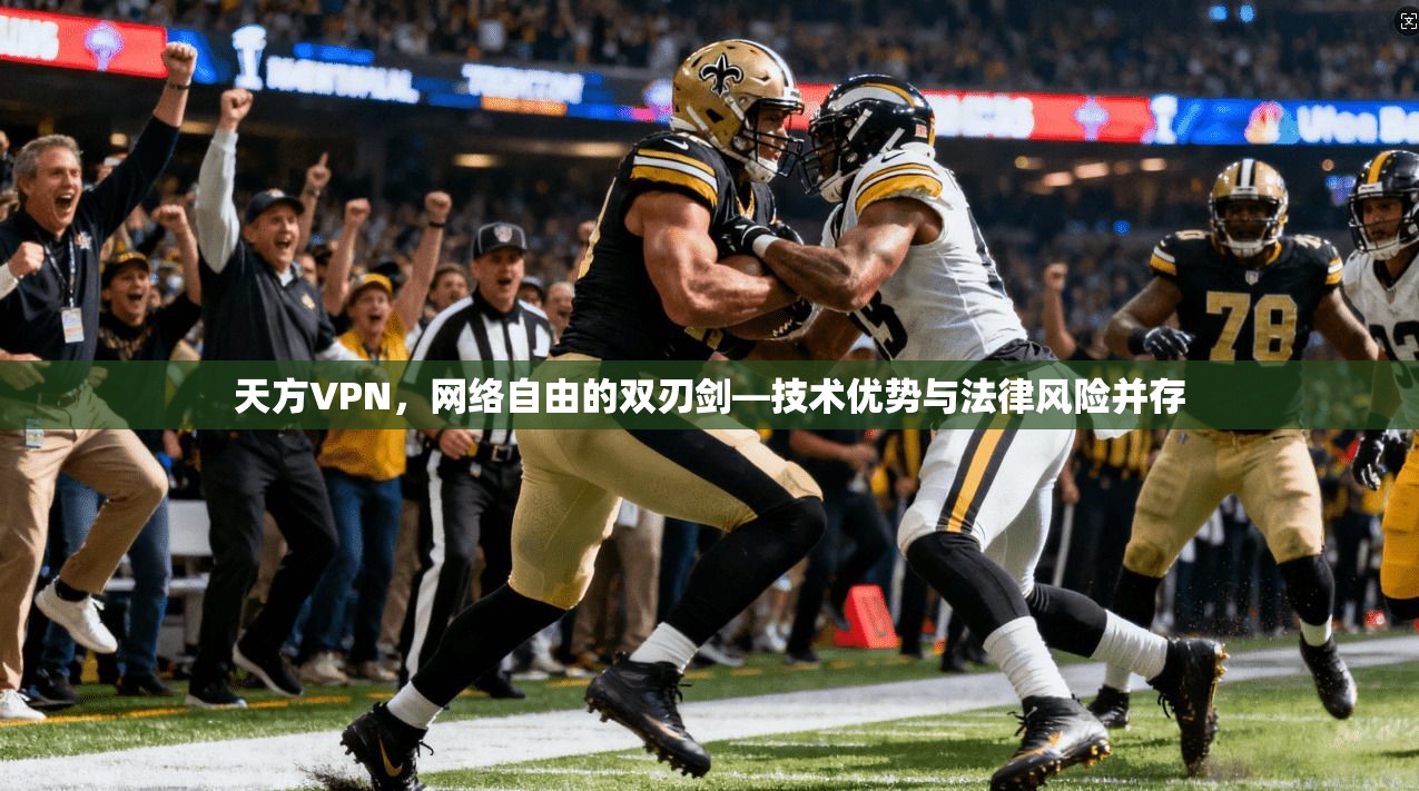 天方VPN，网络自由的双刃剑—技术优势与法律风险并存