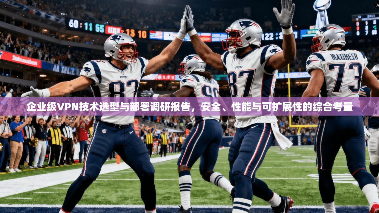 企业级VPN技术选型与部署调研报告，安全、性能与可扩展性的综合考量