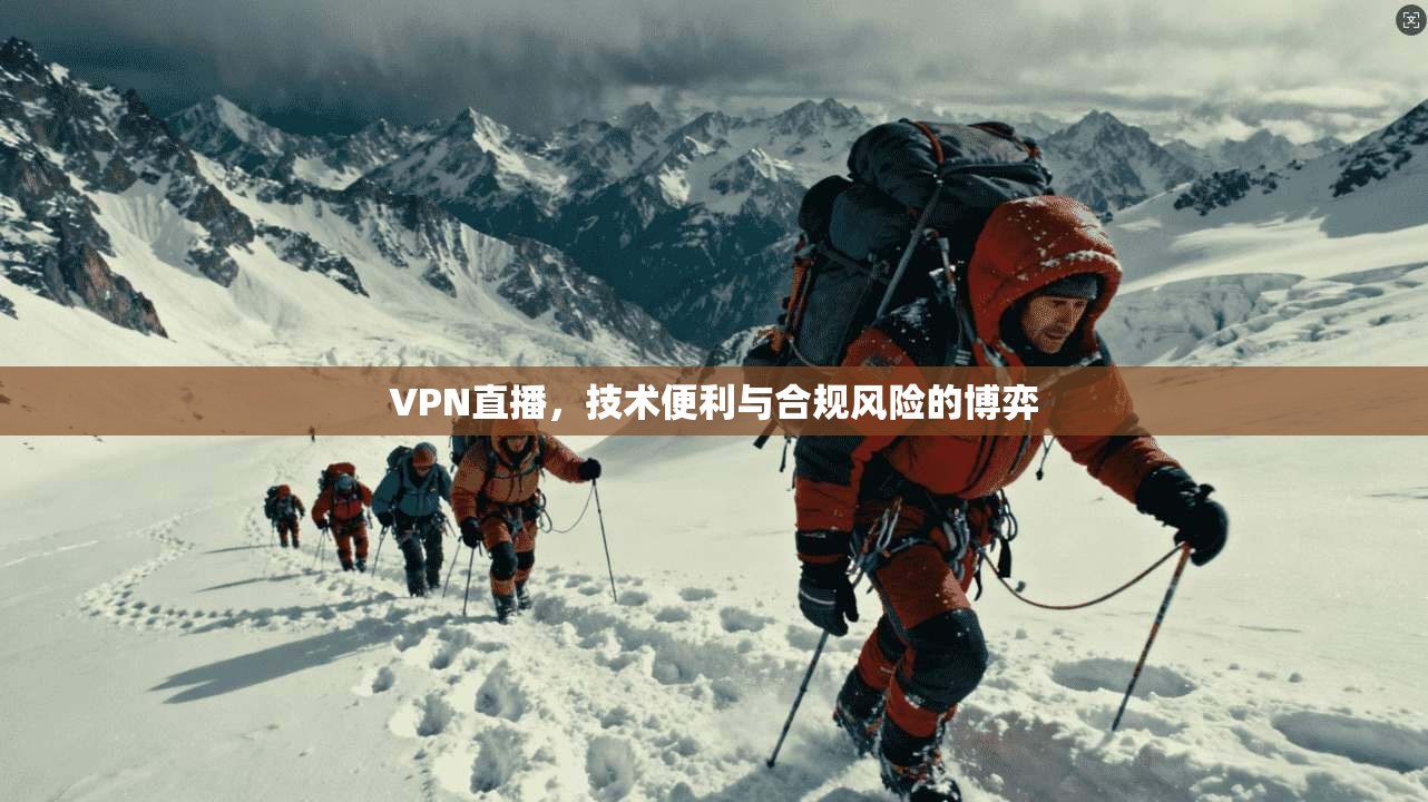 VPN直播，技术便利与合规风险的博弈