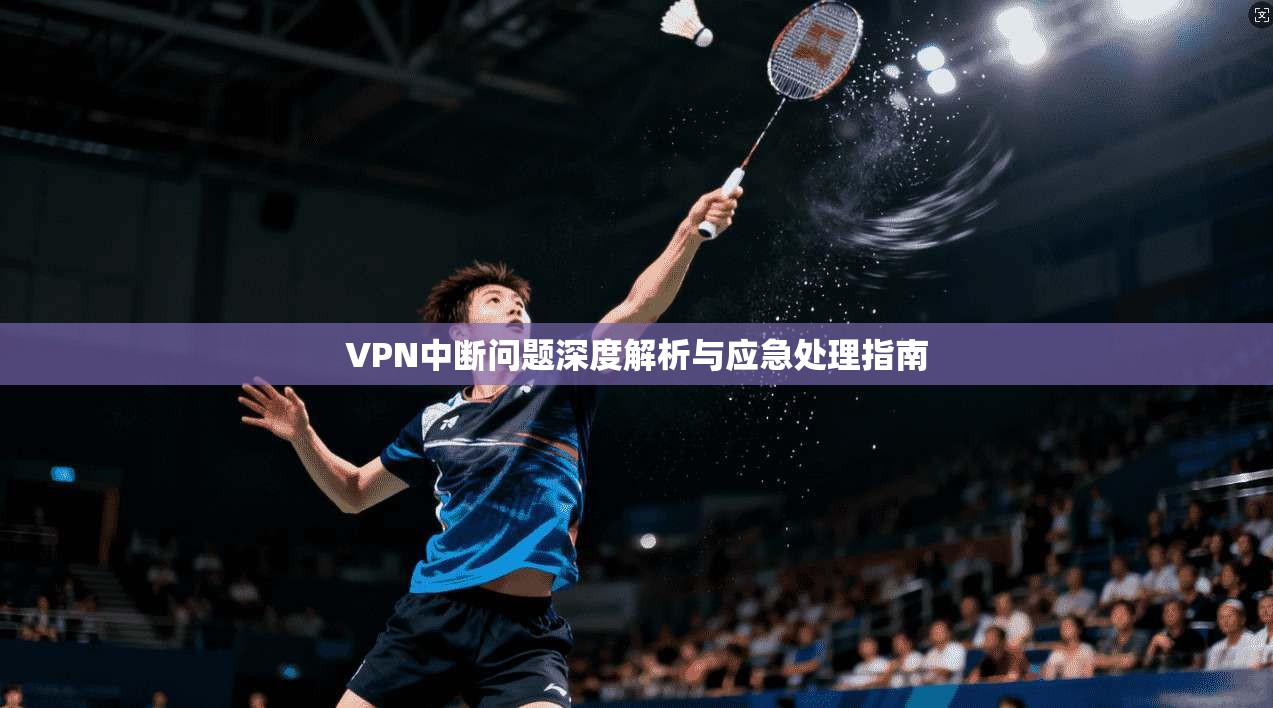 VPN中断问题深度解析与应急处理指南