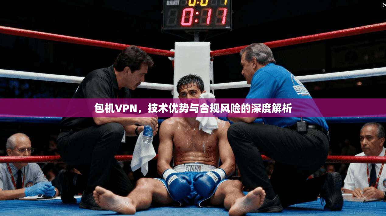 包机VPN，技术优势与合规风险的深度解析