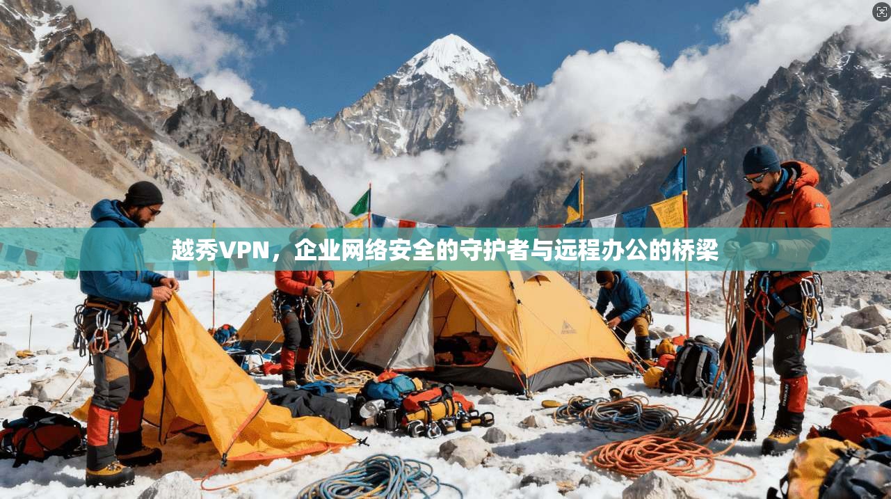 越秀VPN，企业网络安全的守护者与远程办公的桥梁