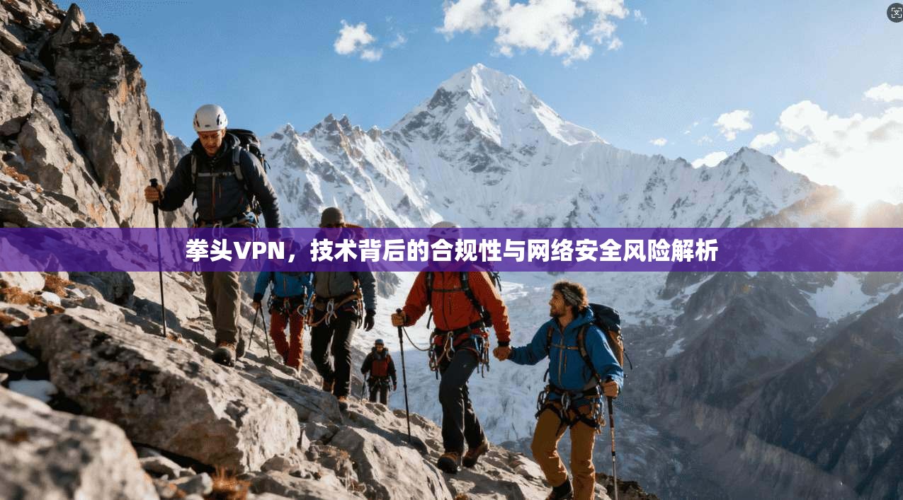 拳头VPN，技术背后的合规性与网络安全风险解析