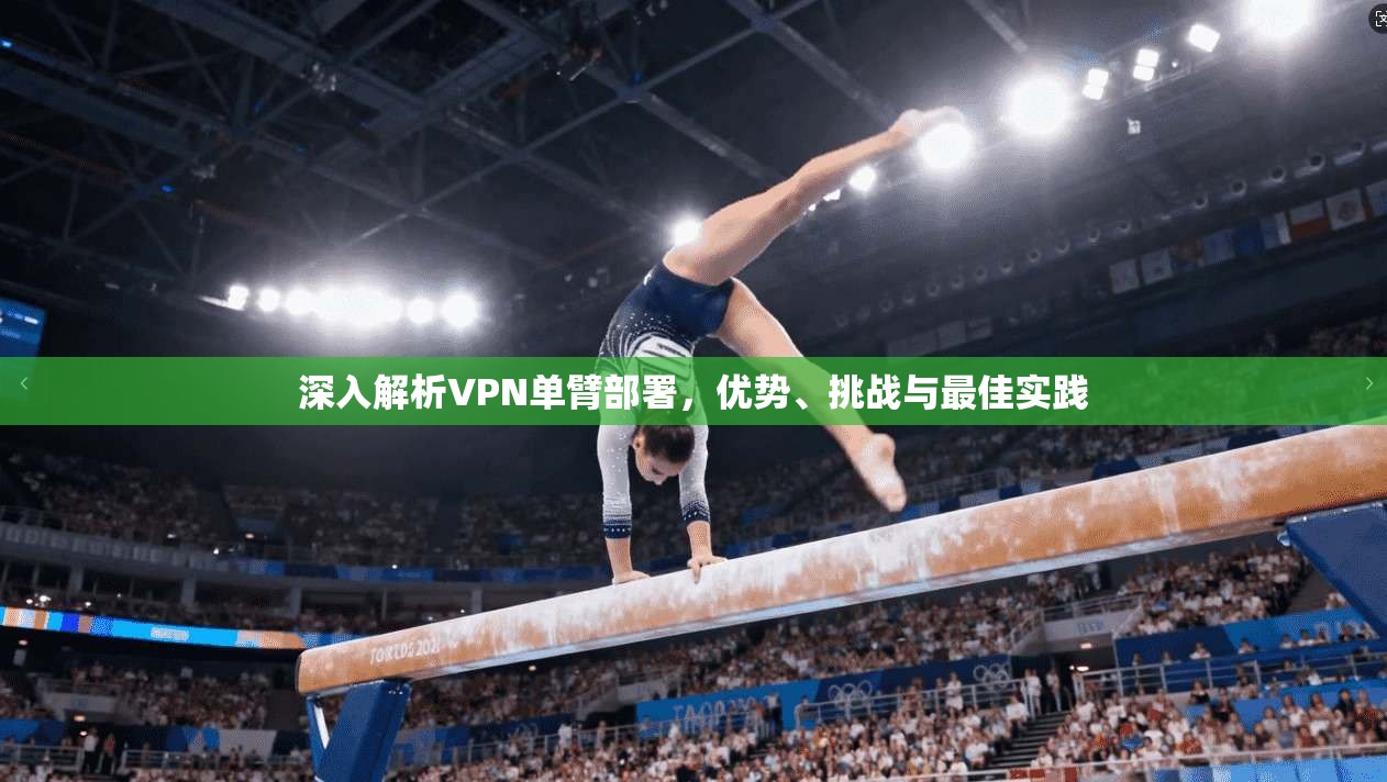 深入解析VPN单臂部署，优势、挑战与最佳实践