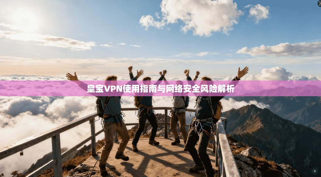 皇宝VPN使用指南与网络安全风险解析