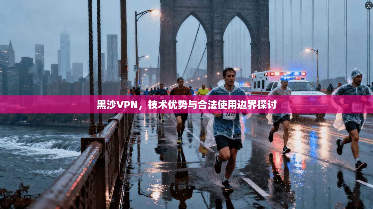 黑沙VPN，技术优势与合法使用边界探讨