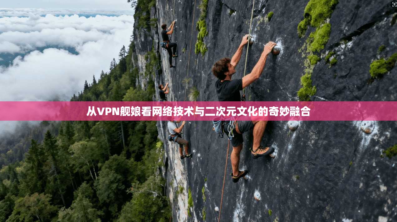 从VPN舰娘看网络技术与二次元文化的奇妙融合