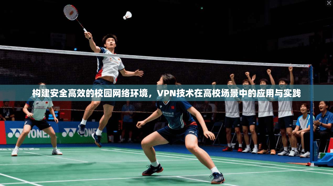 构建安全高效的校园网络环境，VPN技术在高校场景中的应用与实践