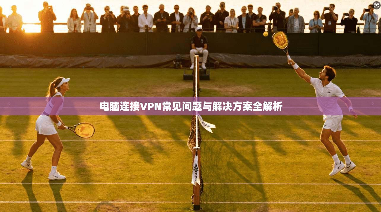 电脑连接VPN常见问题与解决方案全解析