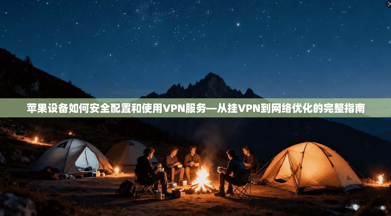 苹果设备如何安全配置和使用VPN服务—从挂VPN到网络优化的完整指南