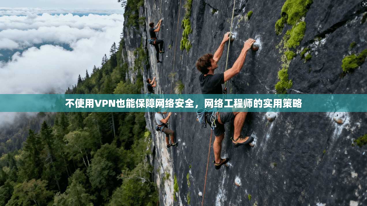不使用VPN也能保障网络安全，网络工程师的实用策略