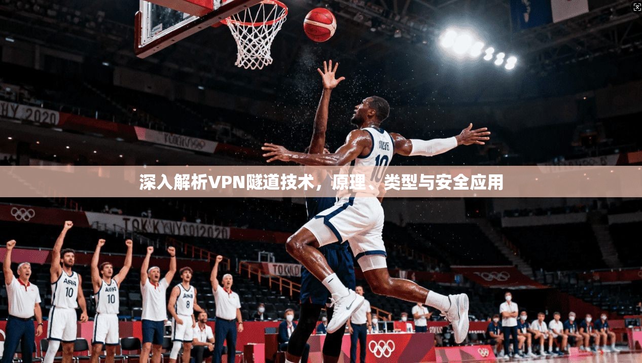 深入解析VPN隧道技术，原理、类型与安全应用