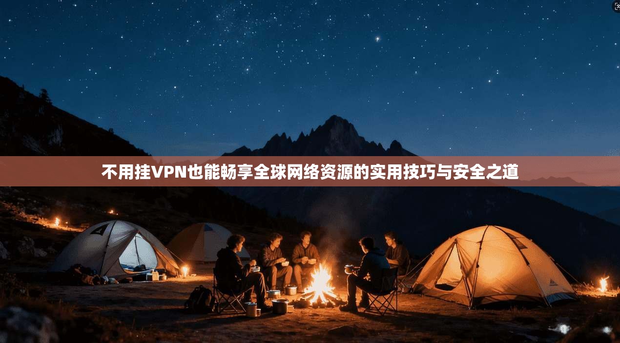 不用挂VPN也能畅享全球网络资源的实用技巧与安全之道