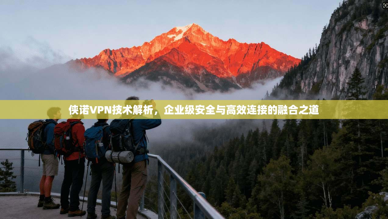 侠诺VPN技术解析，企业级安全与高效连接的融合之道