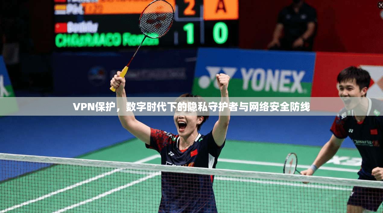 VPN保护，数字时代下的隐私守护者与网络安全防线