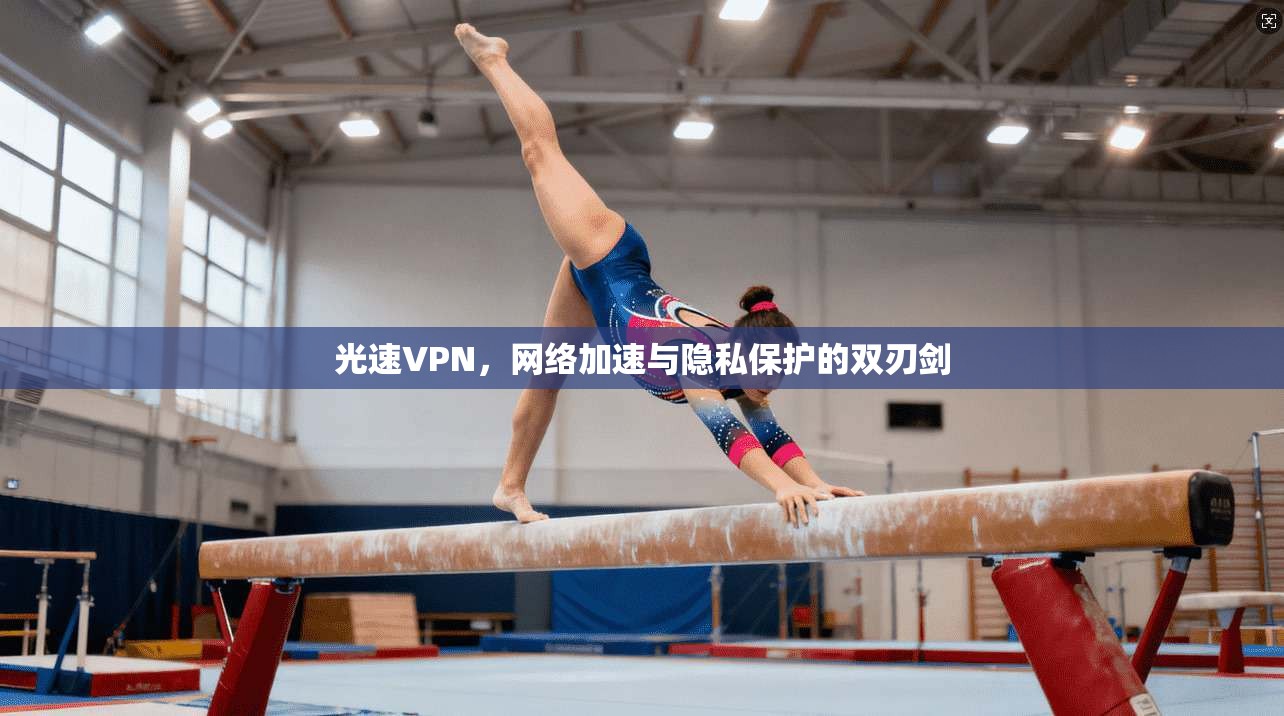光速VPN，网络加速与隐私保护的双刃剑