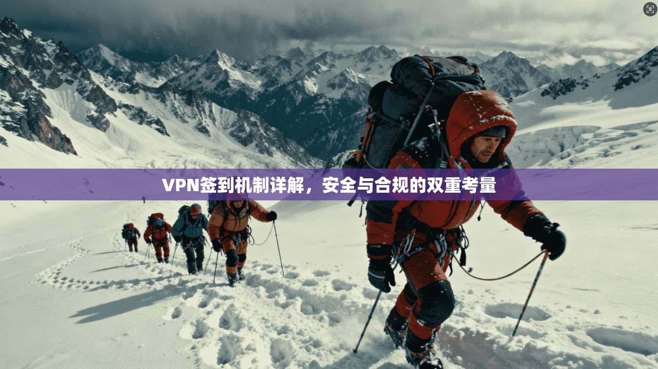 VPN签到机制详解，安全与合规的双重考量